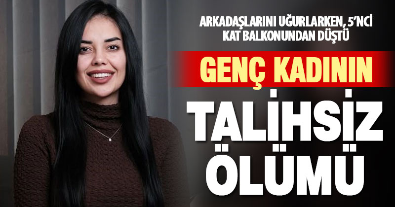 Arkadaşlarını uğurlamak isterken 5. kattan düşen kadın hayatını kaybetti