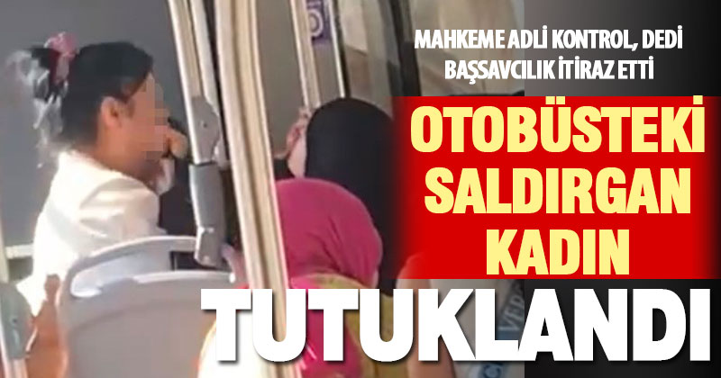 Halk otobüsünde tesettürlü kadına hakaret eden şüpheli, Başsavcılığın itirazı üzerine tutuklandı