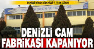 Denizli’nin en köklü firmalarından Denizli Cam fabrikası kapanıyor