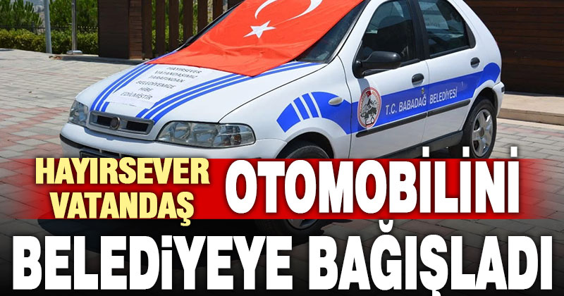 Babadağlı vatandaş kullandığı otomobili belediyeye bağışladı
