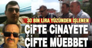 30 bin lira yüzünden baba ve oğlunu öldüren sanığa 2 kez müebbet hapis cezası