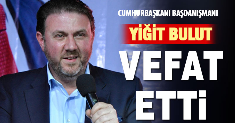 Cumhurbaşkanı Başdanışmanı Yiğit Bulut vefat etti