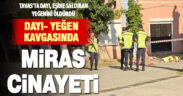 Dayı ve yeğeninin miras kavgasında kan aktı: 1 ölü, 1 ağır yaralı