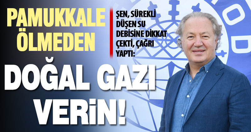DENTUROD Başkanı Şen’den çağrı: Pamukkale’ye doğal gazı bir an önce verin!