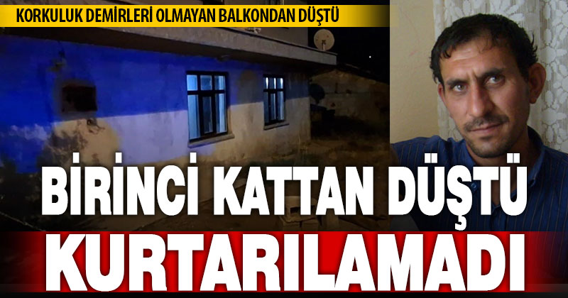 Korkulukları olmayan birinci kat balkonundan düşen vatandaş hayatını kaybetti