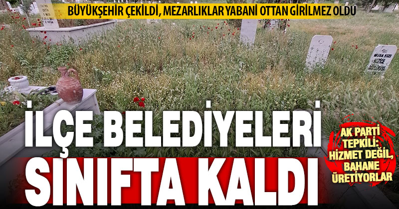 İlçe belediyelerine mezarlıkları bakımsız bıraktılar suçlaması