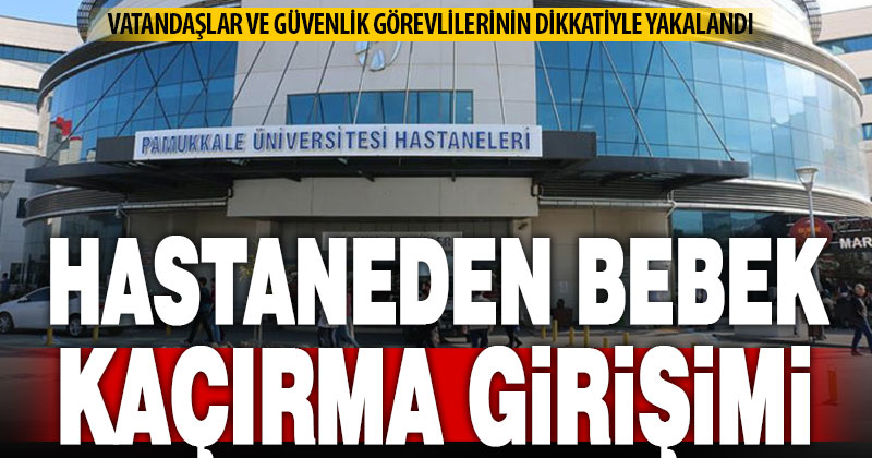 Pamukkale Üniversitesi Hastanesi’nde bebek kaçırma girişimi