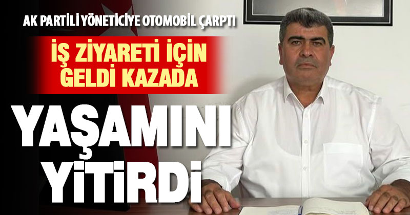 Ak Parti’li yönetici Abdurrahman Ak, otomobil çarpması sonucu hayatını kaybetti