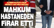 Denizli’de hükümlü hastaneden kaçtı, 5 saat sonra yakalandı