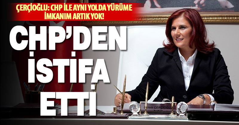 Aydın Büyükşehir Belediye Başkanı Çerçioğlu CHP’den istifa etti