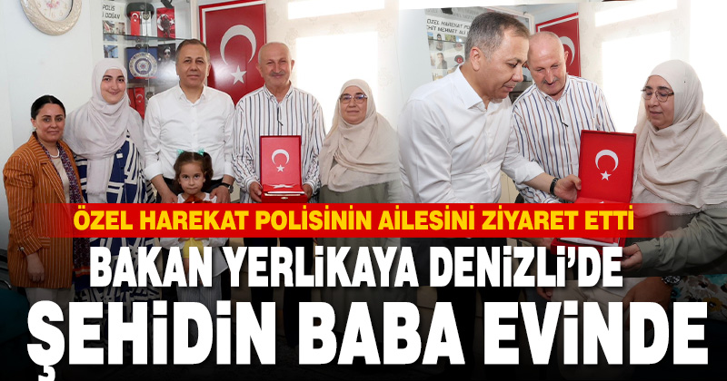 Bakan Yerlikaya’dan şehit Ahmet Doğan’ın Denizli’deki baba ocağına ziyaret