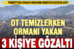 Ot temizlemek isterken ormanı yakan 3 şüpheli gözaltına alındı