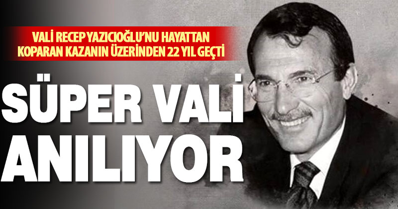 ‘Süper Vali’ Recep Yazıcıoğlu’nun ölümünün üzerinden 22 yıl geçti