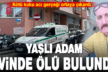 Yalnız yaşayan yaşlı adamın cesedi yayılan kötü kokuyla bulundu