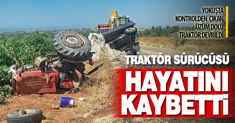 Devrilen üzüm yüklü traktörün sürücüsü hayatını kaybetti