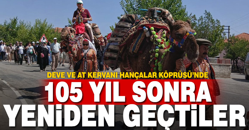 Deve kervanı 105 yıl sonra tarihi Hançalar Köprüsünden geçti